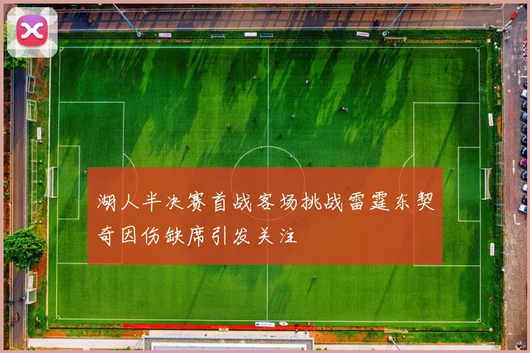 湖人半决赛首战客场挑战雷霆东契奇因伤缺席引发关注