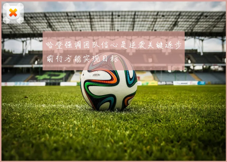 哈登强调团队信心是逆袭关键逐步前行方能实现目标