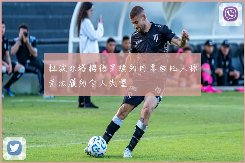 拉波尔塔揭德罗续约内幕经纪人称无法履约令人失望
