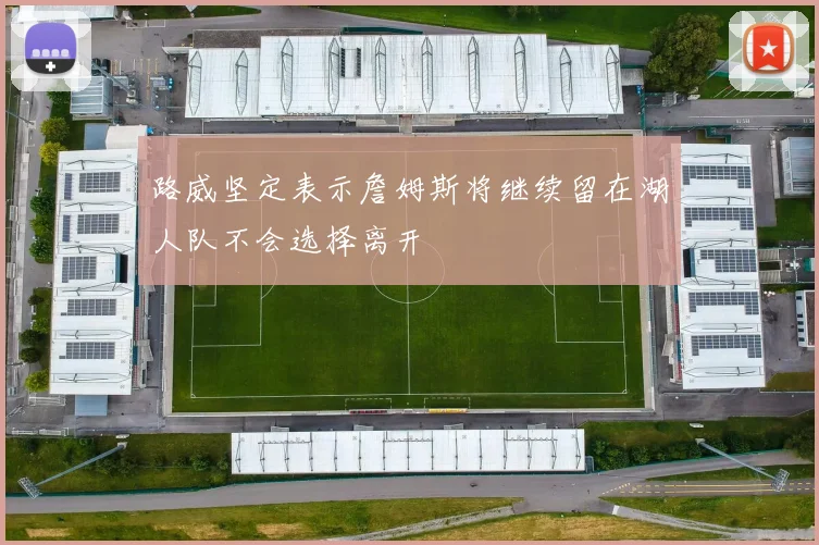 路威坚定表示詹姆斯将继续留在湖人队不会选择离开