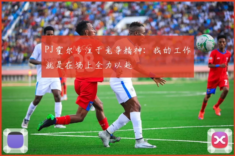PJ霍尔专注于竞争精神：我的工作就是在场上全力以赴