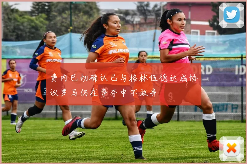 费内巴切确认已与格林伍德达成协议罗马仍在争夺中不放弃
