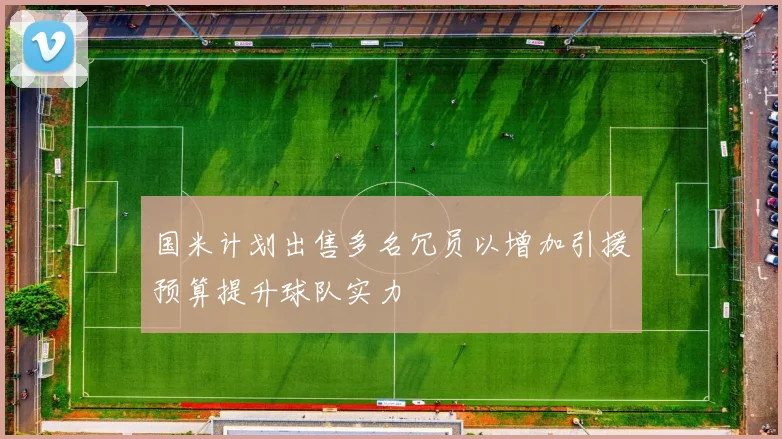 国米计划出售多名冗员以增加引援预算提升球队实力