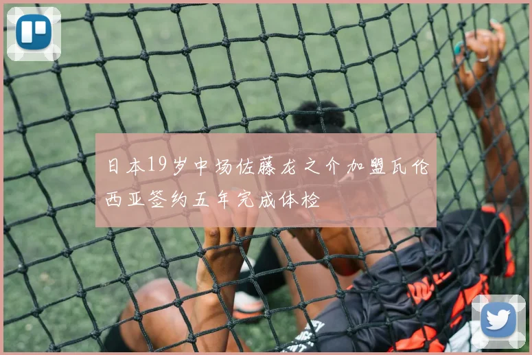日本19岁中场佐藤龙之介加盟瓦伦西亚签约五年完成体检