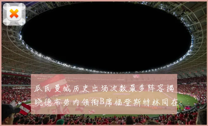 瓜氏曼城历史出场次数最多阵容揭晓德布劳内领衔B席福登斯特林同在列