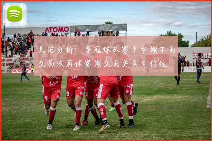 美记分析：争冠球队赛季中期不易交易浓眉休赛期交易更具可行性